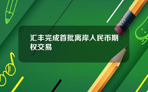 汇丰完成首批离岸人民币期权交易