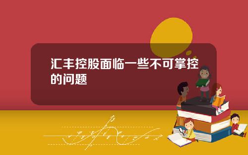 汇丰控股面临一些不可掌控的问题