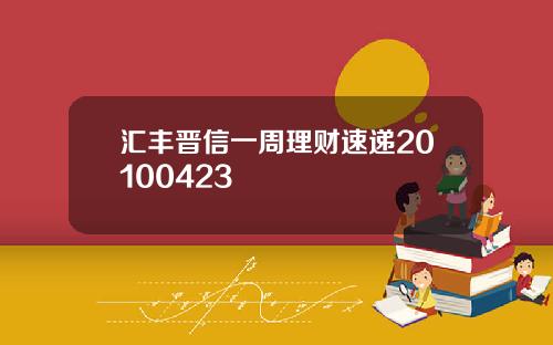 汇丰晋信一周理财速递20100423