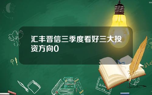 汇丰晋信三季度看好三大投资方向0