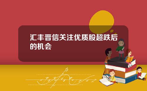 汇丰晋信关注优质股超跌后的机会