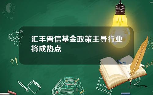 汇丰晋信基金政策主导行业将成热点