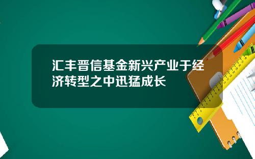 汇丰晋信基金新兴产业于经济转型之中迅猛成长