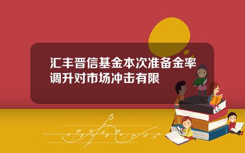 汇丰晋信基金本次准备金率调升对市场冲击有限
