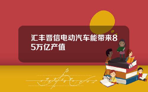汇丰晋信电动汽车能带来85万亿产值