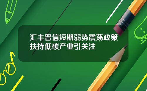 汇丰晋信短期弱势震荡政策扶持低碳产业引关注