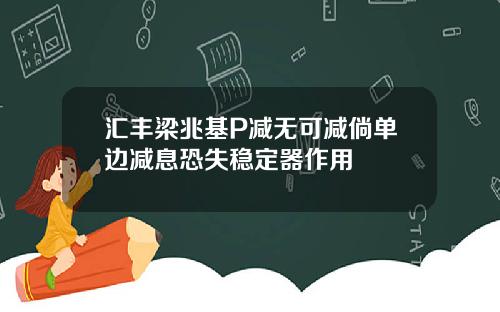 汇丰梁兆基P减无可减倘单边减息恐失稳定器作用