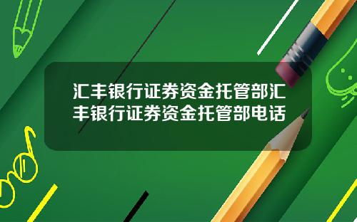 汇丰银行证券资金托管部汇丰银行证券资金托管部电话