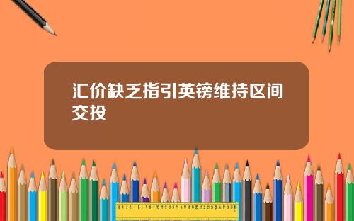 汇价缺乏指引英镑维持区间交投