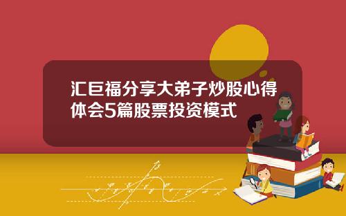 汇巨福分享大弟子炒股心得体会5篇股票投资模式