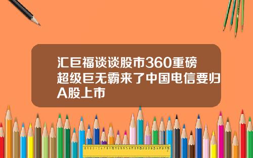 汇巨福谈谈股市360重磅超级巨无霸来了中国电信要归A股上市