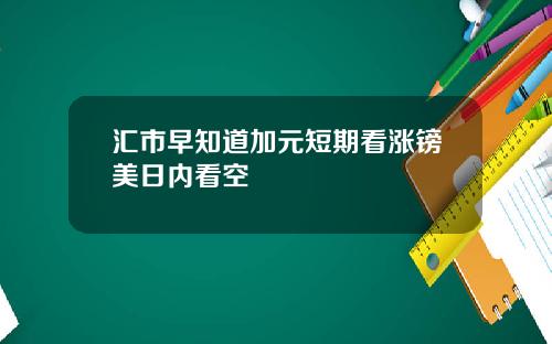 汇市早知道加元短期看涨镑美日内看空