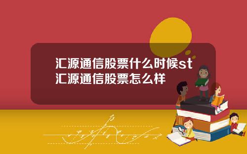 汇源通信股票什么时候st汇源通信股票怎么样