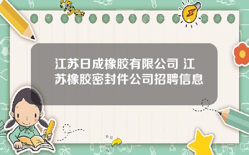 江苏日成橡胶有限公司 江苏橡胶密封件公司招聘信息