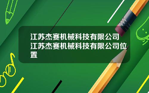 江苏杰赛机械科技有限公司江苏杰赛机械科技有限公司位置