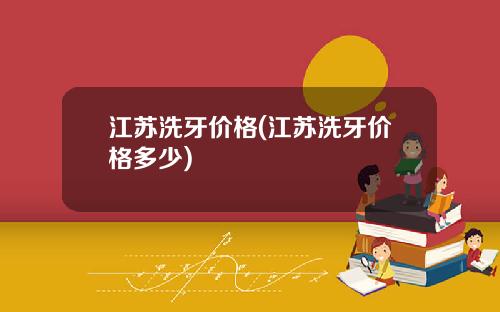江苏洗牙价格(江苏洗牙价格多少)