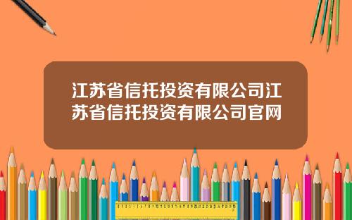 江苏省信托投资有限公司江苏省信托投资有限公司官网