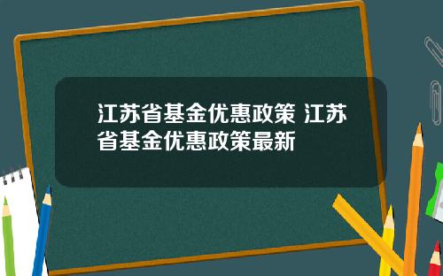 江苏省基金优惠政策 江苏省基金优惠政策最新