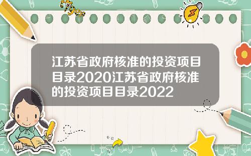 江苏省政府核准的投资项目目录2020江苏省政府核准的投资项目目录2022