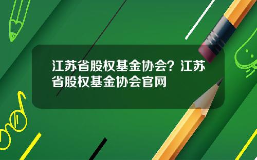 江苏省股权基金协会？江苏省股权基金协会官网