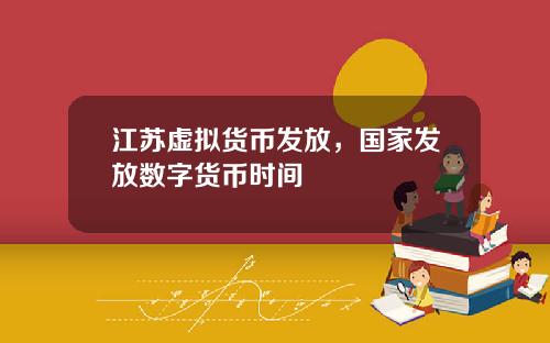 江苏虚拟货币发放，国家发放数字货币时间