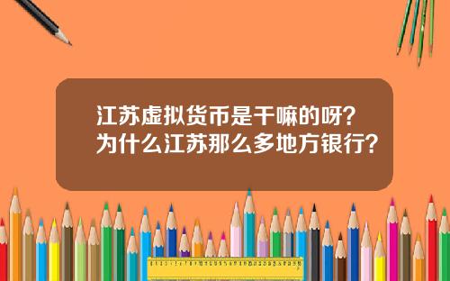 江苏虚拟货币是干嘛的呀？为什么江苏那么多地方银行？