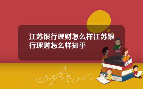 江苏银行理财怎么样江苏银行理财怎么样知乎
