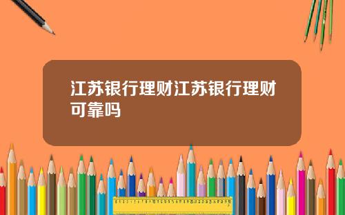 江苏银行理财江苏银行理财可靠吗