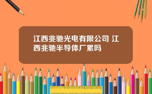 江西兆驰光电有限公司 江西兆驰半导体厂累吗