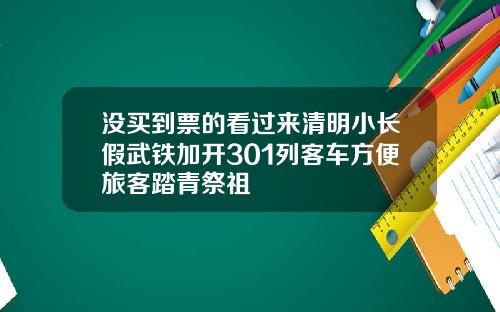 没买到票的看过来清明小长假武铁加开301列客车方便旅客踏青祭祖