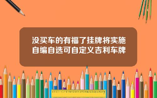 没买车的有福了挂牌将实施自编自选可自定义吉利车牌