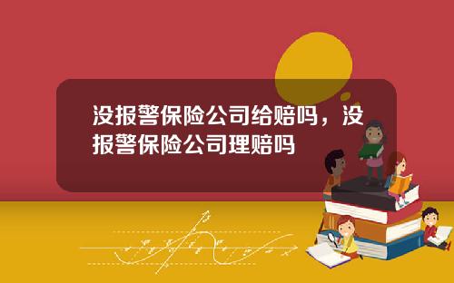 没报警保险公司给赔吗，没报警保险公司理赔吗