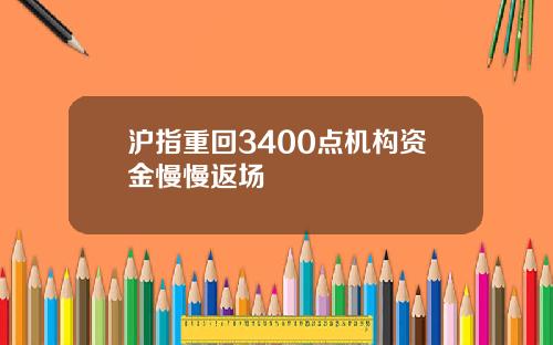 沪指重回3400点机构资金慢慢返场