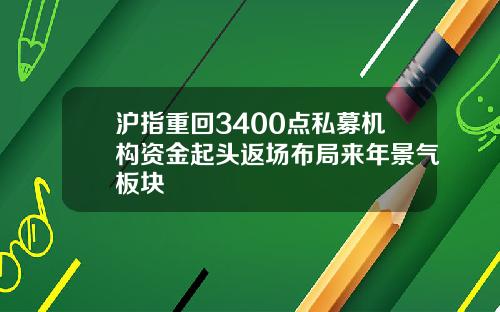 沪指重回3400点私募机构资金起头返场布局来年景气板块