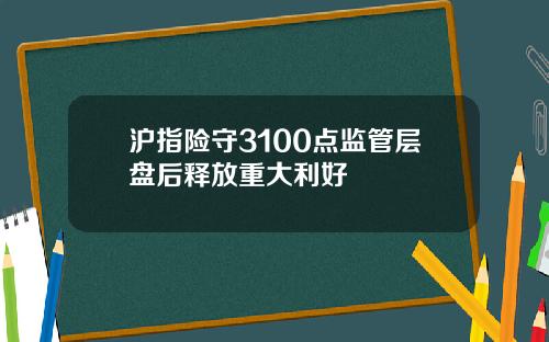 沪指险守3100点监管层盘后释放重大利好