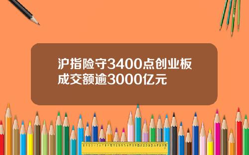 沪指险守3400点创业板成交额逾3000亿元