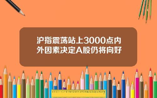 沪指震荡站上3000点内外因素决定A股仍将向好
