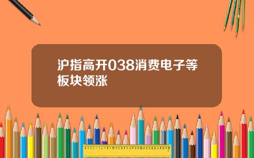 沪指高开038消费电子等板块领涨
