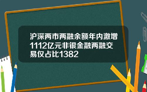 沪深两市两融余额年内激增1112亿元非银金融两融交易仅占比1382