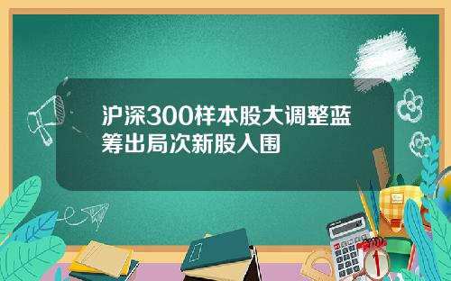 沪深300样本股大调整蓝筹出局次新股入围