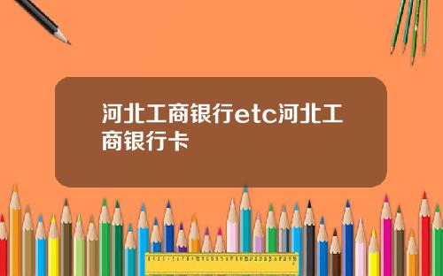 河北工商银行etc河北工商银行卡