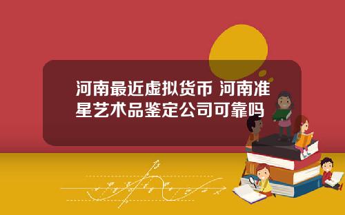河南最近虚拟货币 河南准星艺术品鉴定公司可靠吗