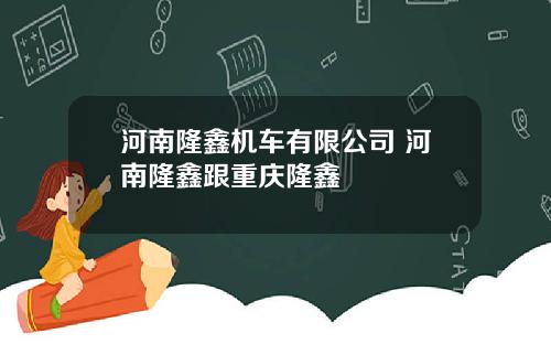 河南隆鑫机车有限公司 河南隆鑫跟重庆隆鑫