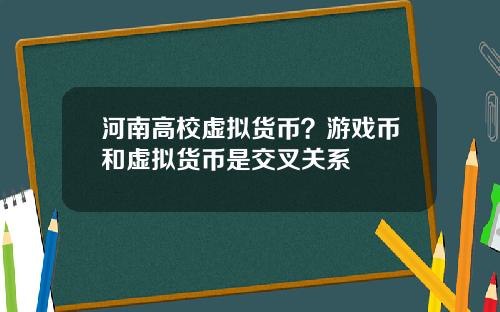河南高校虚拟货币？游戏币和虚拟货币是交叉关系