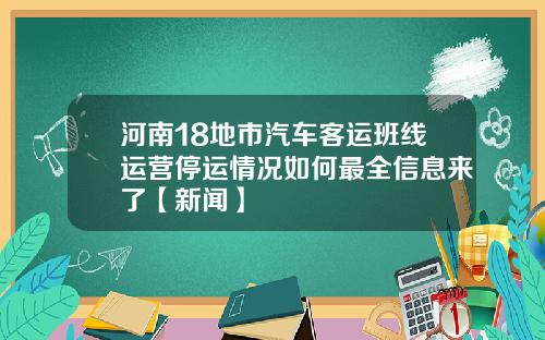 河南18地市汽车客运班线运营停运情况如何最全信息来了【新闻】