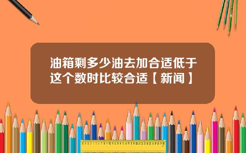 油箱剩多少油去加合适低于这个数时比较合适【新闻】