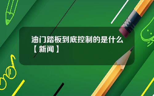 油门踏板到底控制的是什么【新闻】