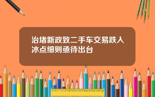 治堵新政致二手车交易跌入冰点细则亟待出台