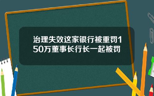 治理失效这家银行被重罚150万董事长行长一起被罚