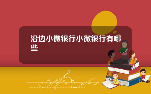 沿边小微银行小微银行有哪些